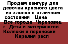 Продам кенгуру для девочки красного цвета из хлопка в отличном состоянии › Цена ­ 500 - Все города, Череповец г. Дети и материнство » Коляски и переноски   . Карелия респ.